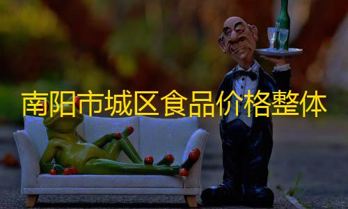 三角洲行动黑号批发南阳市城区食品价格整体平稳 白萝卜价格上涨