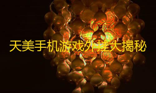 游戏开挂器(永久免费)天美手机游戏外挂大揭秘，5种大杀器露真容